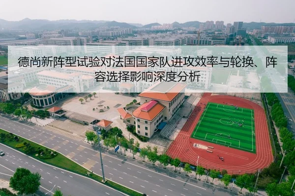 德尚新阵型试验对法国国家队进攻效率与轮换、阵容选择影响深度分析