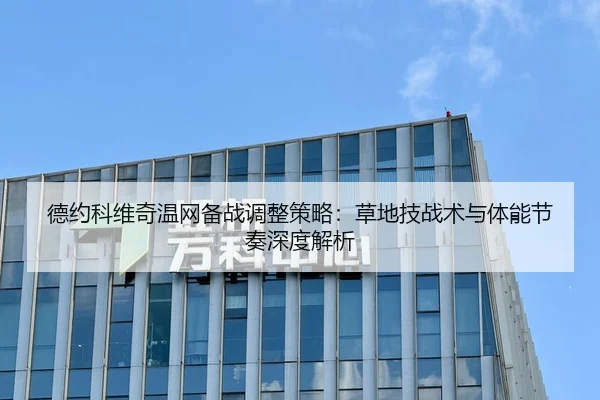 德约科维奇温网备战调整策略：草地技战术与体能节奏深度解析
