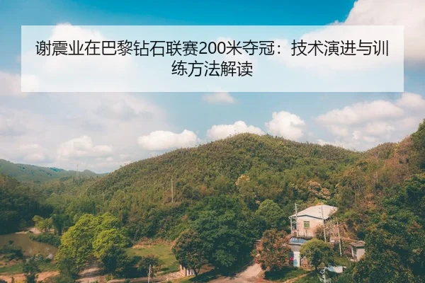 谢震业在巴黎钻石联赛200米夺冠：技术演进与训练方法解读